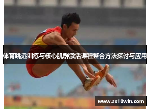 体育跳远训练与核心肌群激活课程整合方法探讨与应用